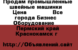 Продам промышленные швейные машинки › Цена ­ 100 000 - Все города Бизнес » Оборудование   . Пермский край,Краснокамск г.